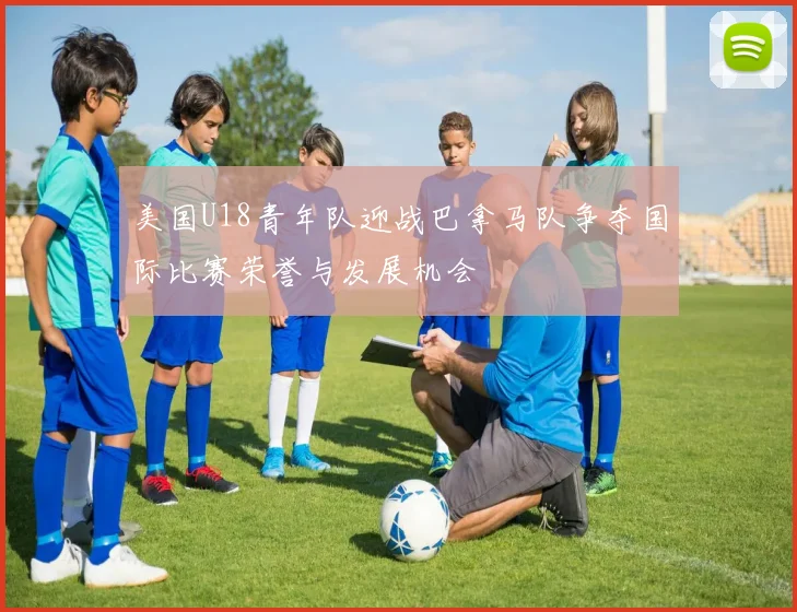美国U18青年队迎战巴拿马队争夺国际比赛荣誉与发展机会