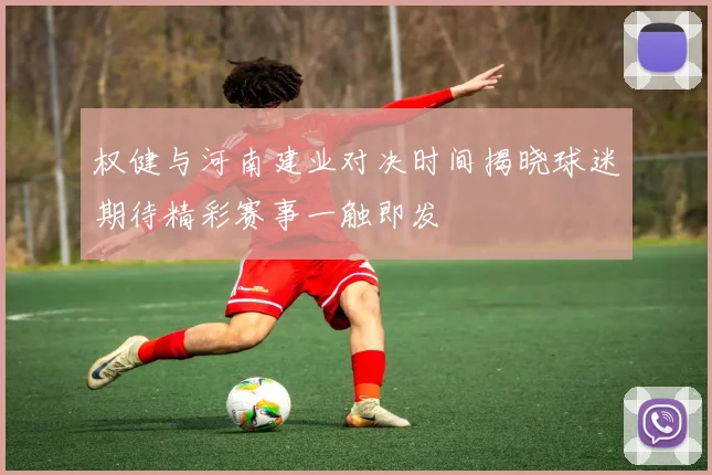 权健与河南建业对决时间揭晓球迷期待精彩赛事一触即发