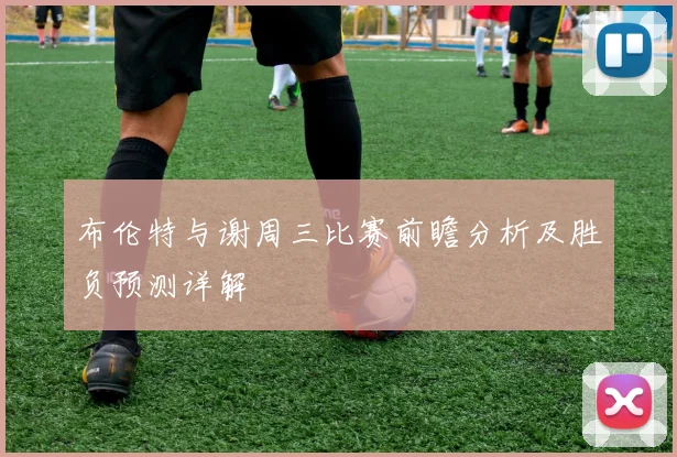 布伦特与谢周三比赛前瞻分析及胜负预测详解