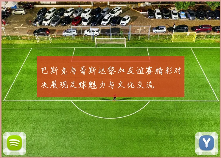 巴斯克与哥斯达黎加友谊赛精彩对决展现足球魅力与文化交流