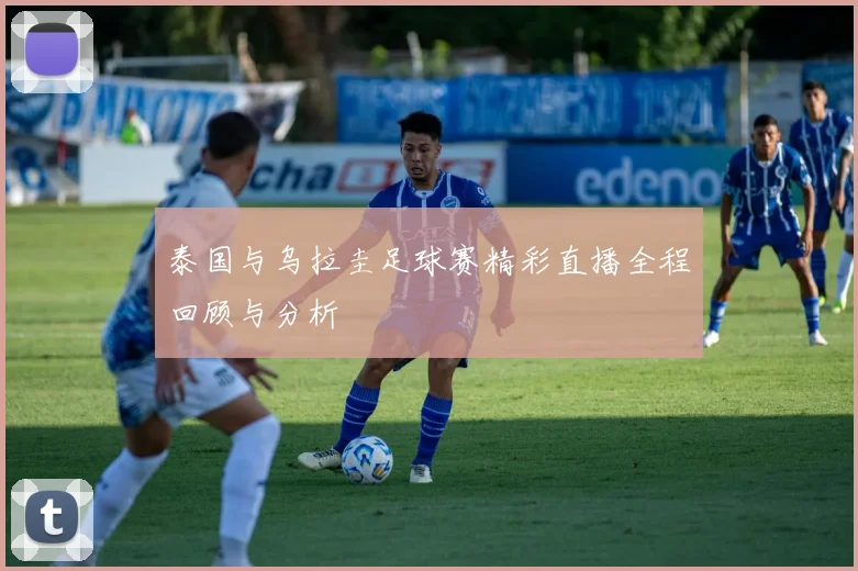 泰国与乌拉圭足球赛精彩直播全程回顾与分析