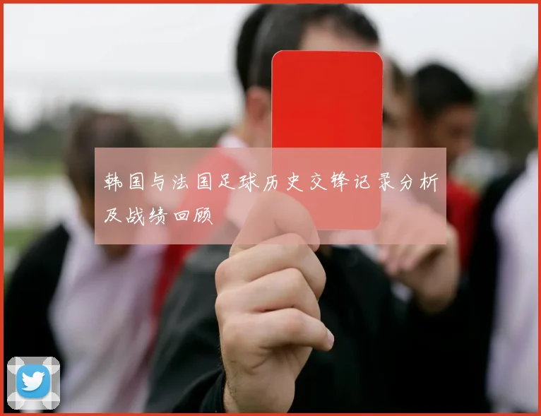 韩国与法国足球历史交锋记录分析及战绩回顾