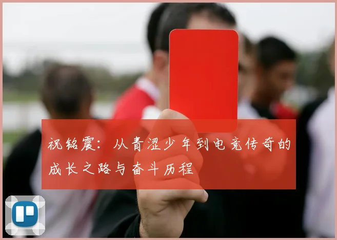 祝铭震：从青涩少年到电竞传奇的成长之路与奋斗历程