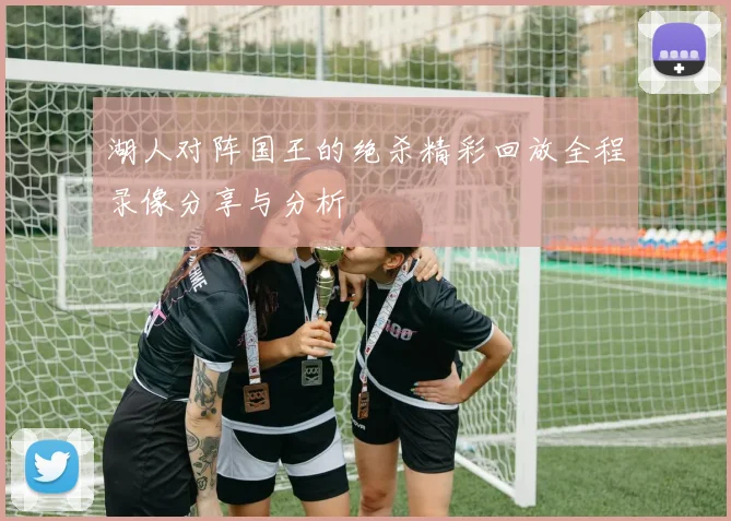 湖人对阵国王的绝杀精彩回放全程录像分享与分析