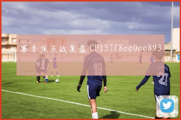 赛季焦点战复盘 CP157f8ee0ce893