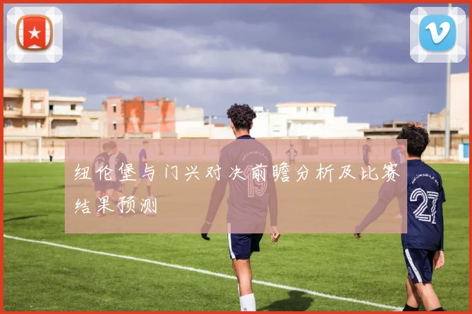纽伦堡与门兴对决前瞻分析及比赛结果预测