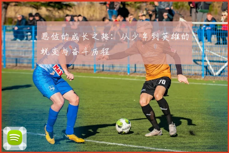 恩佐的成长之路：从少年到英雄的蜕变与奋斗历程