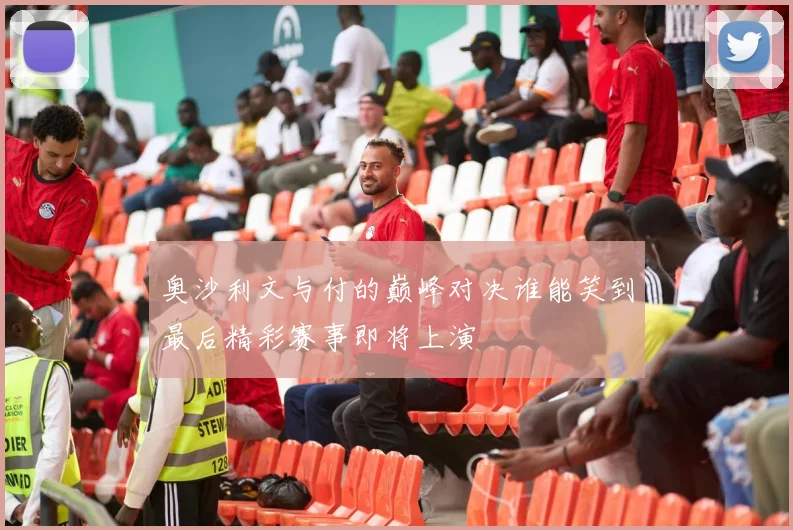 奥沙利文与付的巅峰对决谁能笑到最后精彩赛事即将上演