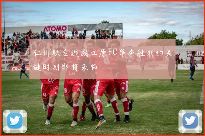 仁川联合迎战江原FC争夺胜利的关键时刻即将来临