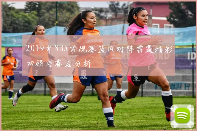 2019年NBA常规赛篮网对阵雷霆精彩回顾与赛后分析