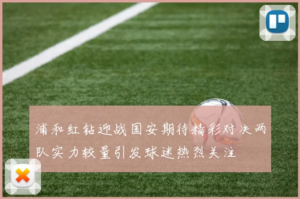 浦和红钻迎战国安期待精彩对决两队实力较量引发球迷热烈关注