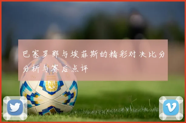 巴塞罗那与埃菲斯的精彩对决比分分析与赛后点评