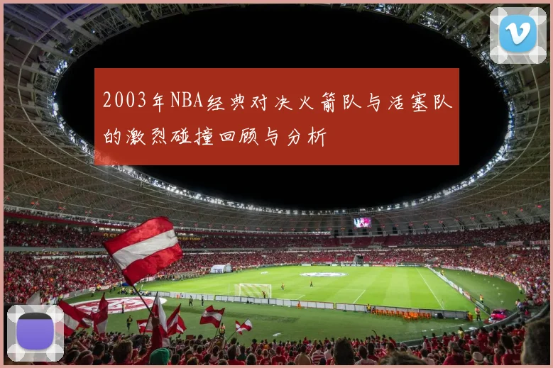 2003年NBA经典对决火箭队与活塞队的激烈碰撞回顾与分析