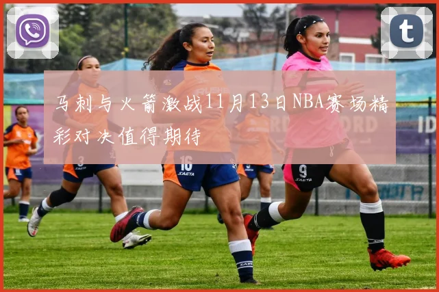 马刺与火箭激战11月13日NBA赛场精彩对决值得期待