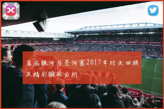 落成银河与圣何塞2017年对决回顾及精彩瞬间分析