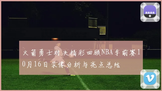 火箭勇士对决精彩回顾NBA季前赛10月16日录像分析与亮点总结