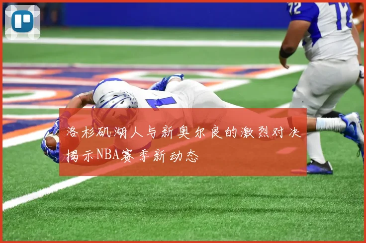 洛杉矶湖人与新奥尔良的激烈对决揭示NBA赛季新动态