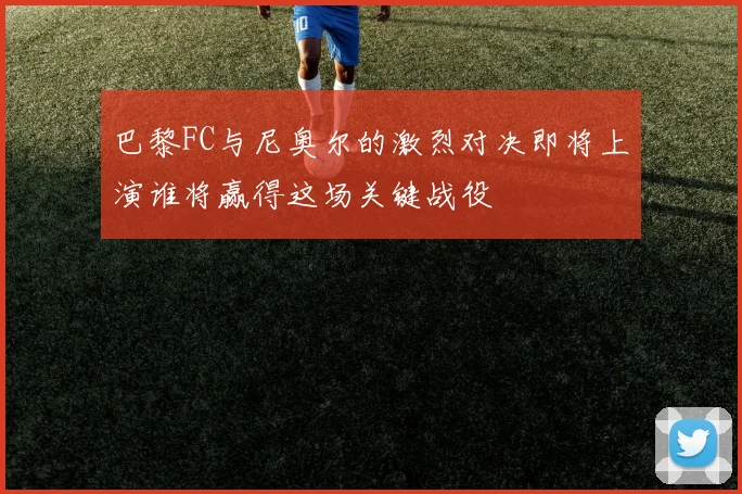 巴黎FC与尼奥尔的激烈对决即将上演谁将赢得这场关键战役