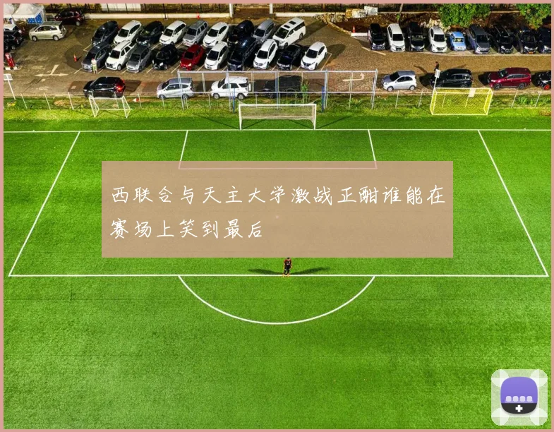 西联合与天主大学激战正酣谁能在赛场上笑到最后