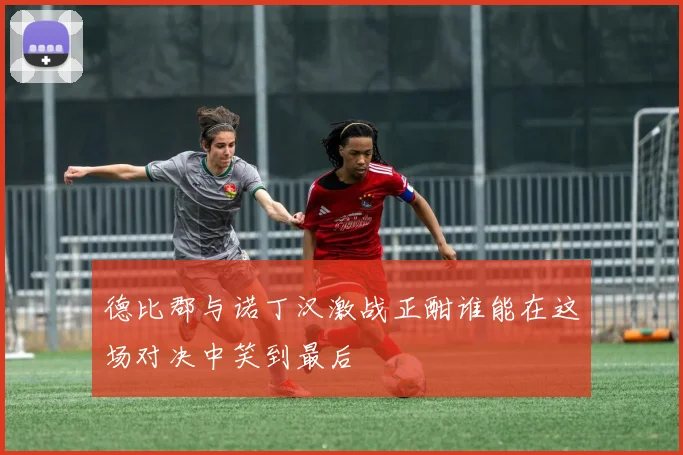 德比郡与诺丁汉激战正酣谁能在这场对决中笑到最后