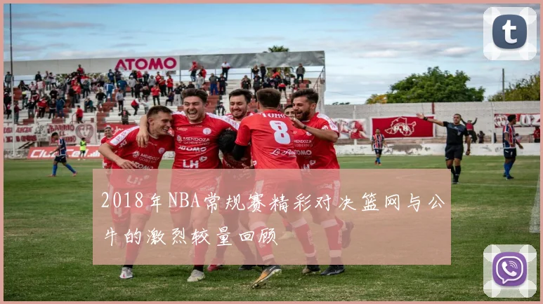 2018年NBA常规赛精彩对决篮网与公牛的激烈较量回顾