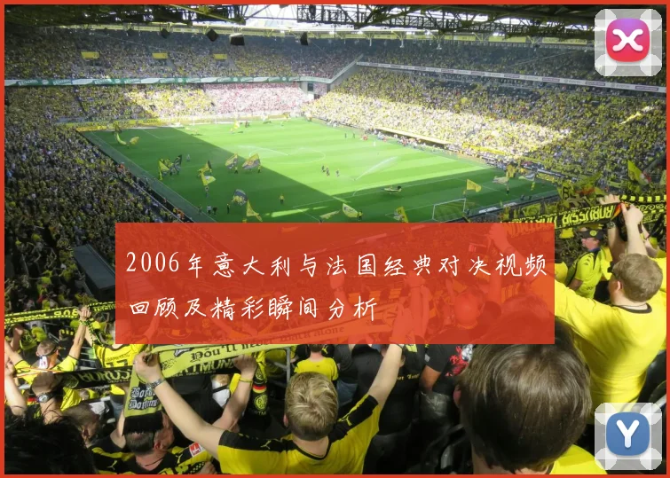 2006年意大利与法国经典对决视频回顾及精彩瞬间分析
