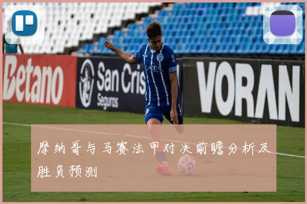 摩纳哥与马赛法甲对决前瞻分析及胜负预测