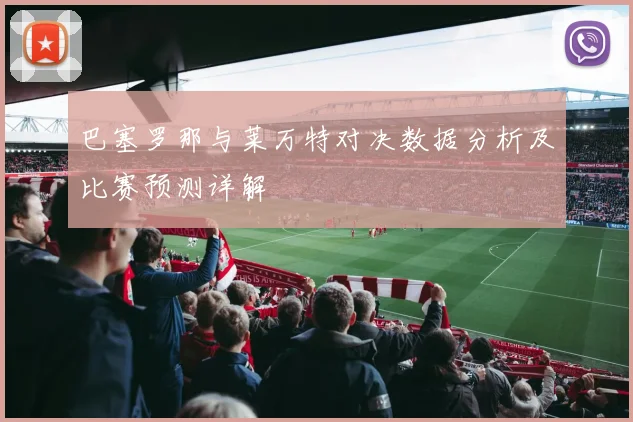 巴塞罗那与莱万特对决数据分析及比赛预测详解