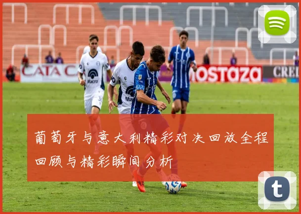 葡萄牙与意大利精彩对决回放全程回顾与精彩瞬间分析