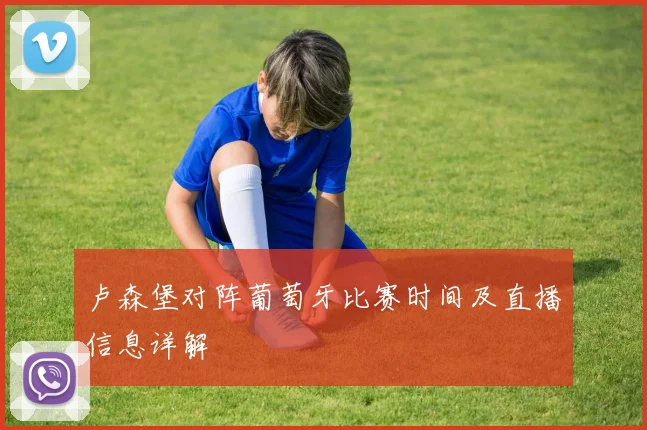 卢森堡对阵葡萄牙比赛时间及直播信息详解