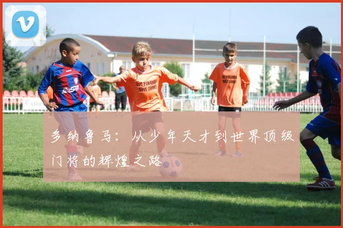 多纳鲁马：从少年天才到世界顶级门将的辉煌之路