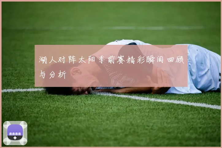 湖人对阵太阳季前赛精彩瞬间回顾与分析