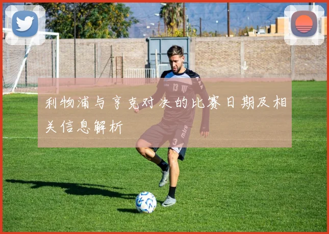 利物浦与亨克对决的比赛日期及相关信息解析
