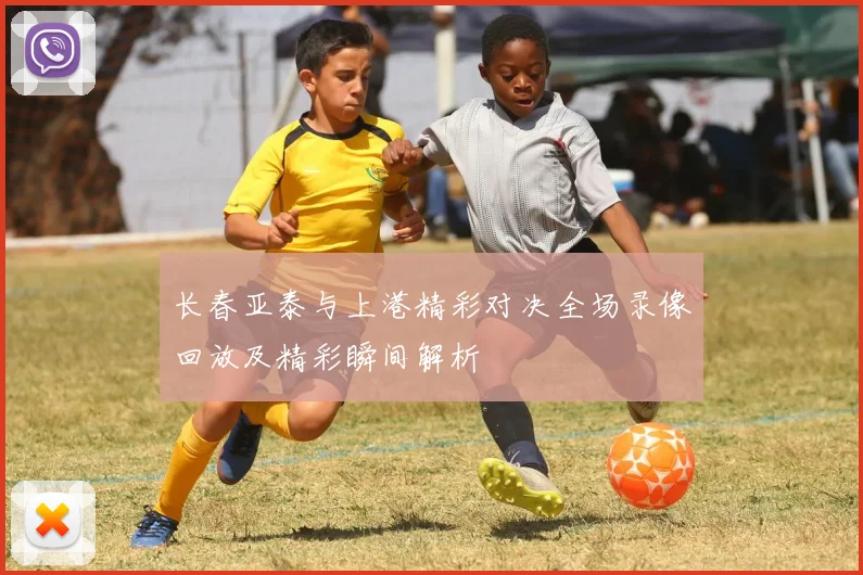 长春亚泰与上港精彩对决全场录像回放及精彩瞬间解析